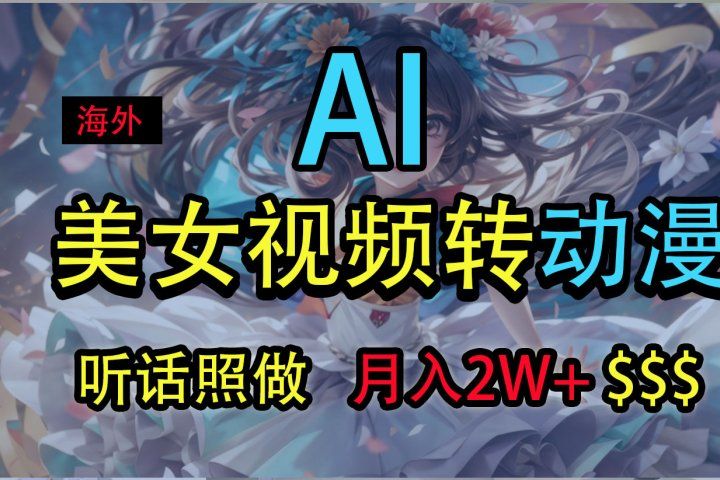 海外美女视频变动漫，月入2万+，无脑操作秘籍极客联盟-网创项目资源站-副业项目-创业项目-搞钱项目极客联盟