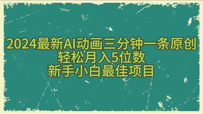 2024最新AI动画三分钟一条原创，轻松月入5位数，新手小白最佳项目极客联盟-网创项目资源站-副业项目-创业项目-搞钱项目极客联盟