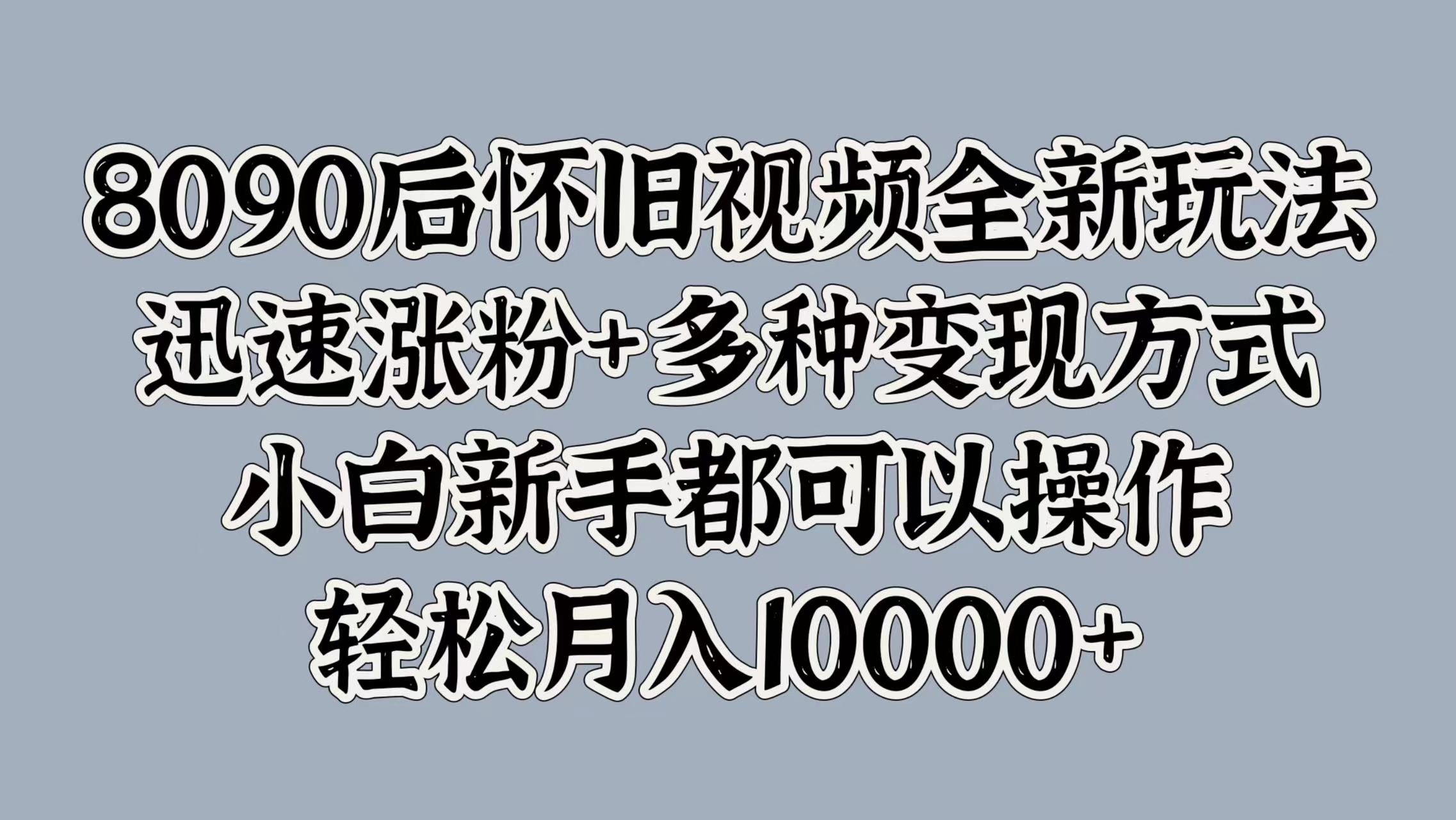 图片[1]极客联盟-网创项目资源站-副业项目-创业项目-搞钱项目8090后怀旧视频全新玩法，迅速涨粉+多种变现方式，小白新手都可以操作，轻松月入10000+极客联盟-网创项目资源站-副业项目-创业项目-搞钱项目极客联盟
