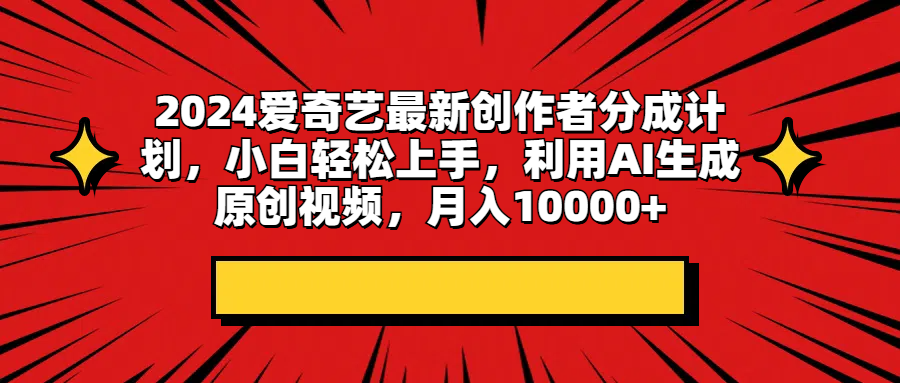 2024爱奇艺最新创作者分成计划，小白轻松上手，利用AI生成原创视频，月入10000+极客联盟-网创项目资源站-副业项目-创业项目-搞钱项目极客联盟