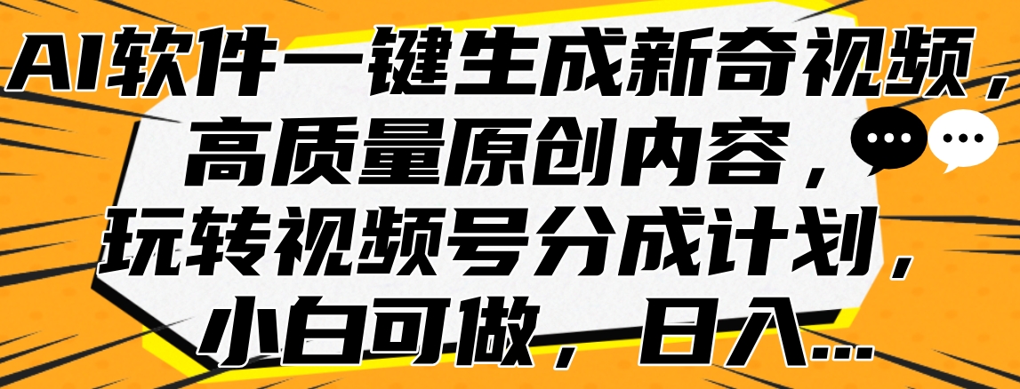 AI软件一键生成新奇视频，高质量原创内容，玩转视频号分成计划，小白可做，日入…极客联盟-网创项目资源站-副业项目-创业项目-搞钱项目极客联盟