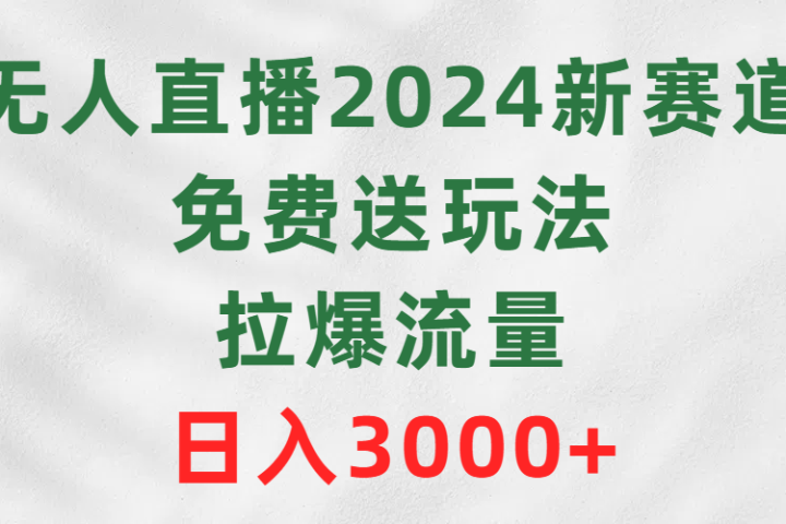 无人直播2024新赛道，免费送玩法，拉爆流量，日入3000+极客联盟-网创项目资源站-副业项目-创业项目-搞钱项目极客联盟