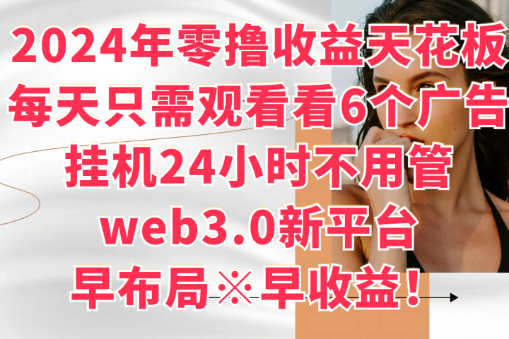 2024年零撸收益花板，每天看6个广告，挂机24小时不用管，web3.0新平台，早布局、早收益！极客联盟-网创项目资源站-副业项目-创业项目-搞钱项目极客联盟