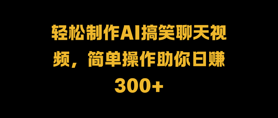 轻松制作AI搞笑聊天视频，简单操作助你日赚300+极客联盟-网创项目资源站-副业项目-创业项目-搞钱项目极客联盟