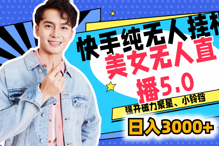 快手纯无人挂机，美女无人直播5.0，强开磁力聚星、小铃铛，日入也是3000+，新手小白轻松驾驭极客联盟-网创项目资源站-副业项目-创业项目-搞钱项目极客联盟