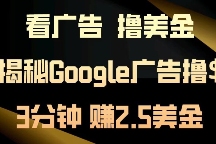 看广告，撸美金！3分钟赚2.5美金！日入200美金不是梦！揭秘Google广告撸美金全攻略！极客联盟-网创项目资源站-副业项目-创业项目-搞钱项目极客联盟