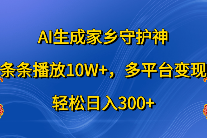 AI生成家乡守护神，条条播放10W+，轻松日入300+，多平台变现极客联盟-网创项目资源站-副业项目-创业项目-搞钱项目极客联盟