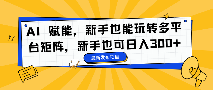AI 赋能，新手也能玩转多平台矩阵，新手也可日入300+极客联盟-网创项目资源站-副业项目-创业项目-搞钱项目极客联盟