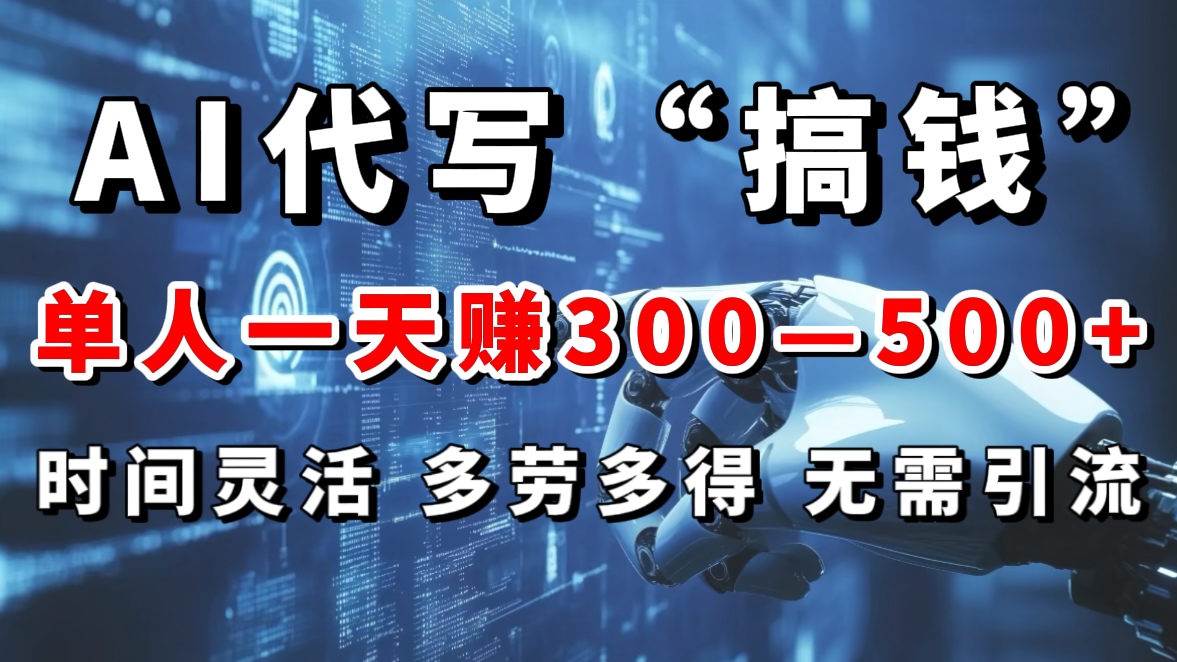 AI代写“搞钱”每天2-3小时，无需引流，轻松日入300-500＋极客联盟-网创项目资源站-副业项目-创业项目-搞钱项目极客联盟