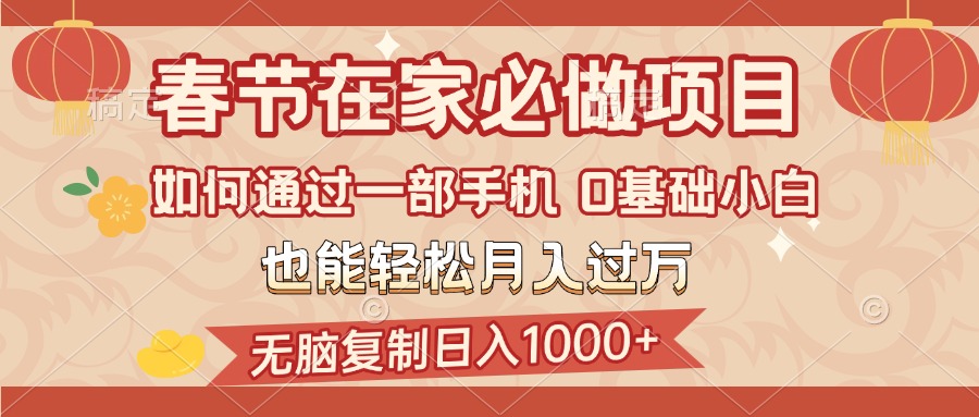 春节在家如何通过一部手机，无脑复制日入1000+，0基础小白也能轻松月入过万极客联盟-网创项目资源站-副业项目-创业项目-搞钱项目极客联盟
