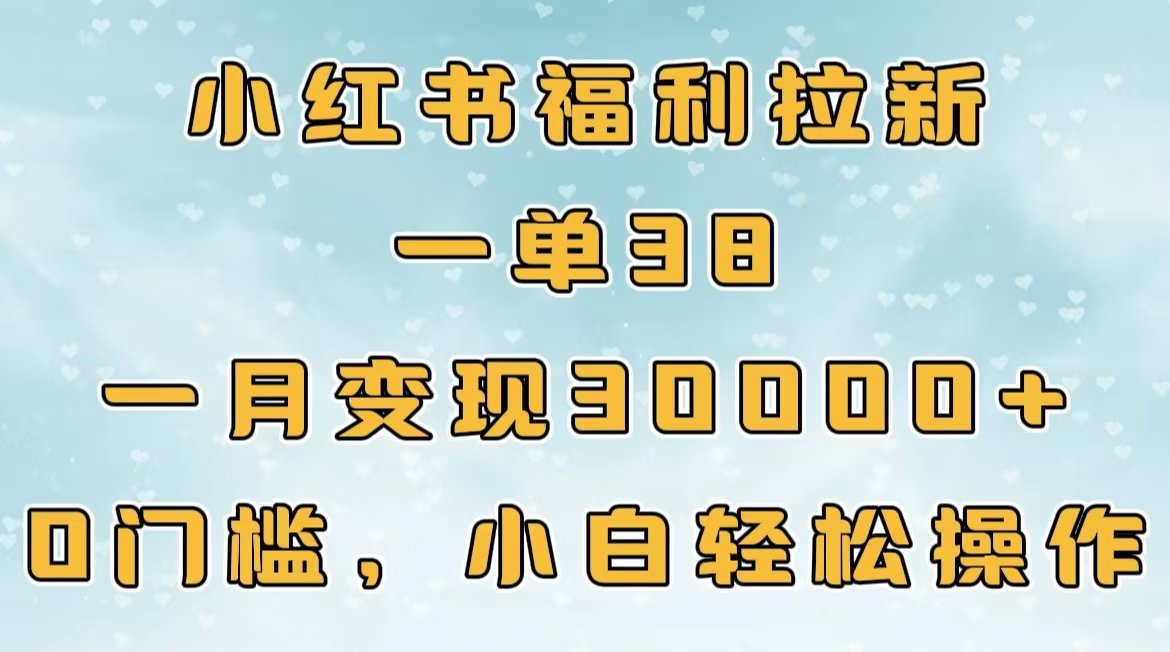 小红书福利拉新，一单38，一月30000＋轻轻松松，0门槛小白轻松操作极客联盟-网创项目资源站-副业项目-创业项目-搞钱项目极客联盟