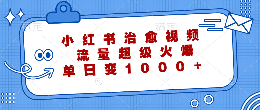 小红书治愈视频，流量超级火爆，单日变现1000+极客联盟-网创项目资源站-副业项目-创业项目-搞钱项目极客联盟