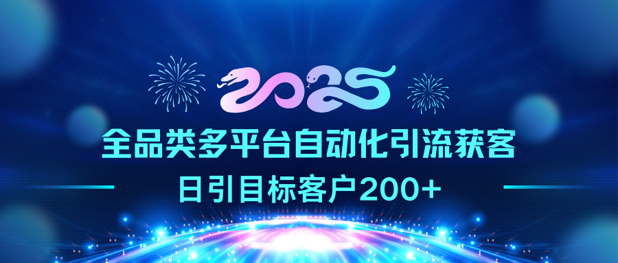 2025全品类多平台自动化引流获客，日引目标客户200+极客联盟-网创项目资源站-副业项目-创业项目-搞钱项目极客联盟