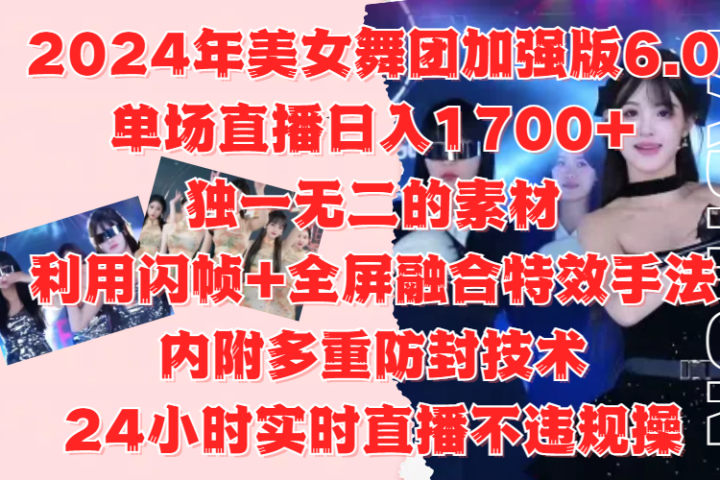 2024年美女舞团加强版6.0，单场直播日入1700+，独一无二的素材，利用闪帧+全屏融合特效手法，内附多重防封技术，24小时实时直播不违规操，不管是想搞工作室，还是刚接触自媒体的小白都可以轻松驾驭极客联盟-网创项目资源站-副业项目-创业项目-搞钱项目极客联盟