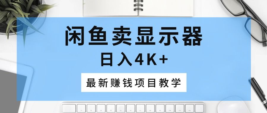 闲鱼卖显示器，日入4K+，最新赚钱项目教学极客联盟-网创项目资源站-副业项目-创业项目-搞钱项目极客联盟