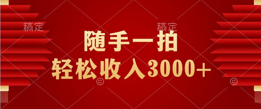随手一拍，轻松收入3000+极客联盟-网创项目资源站-副业项目-创业项目-搞钱项目极客联盟
