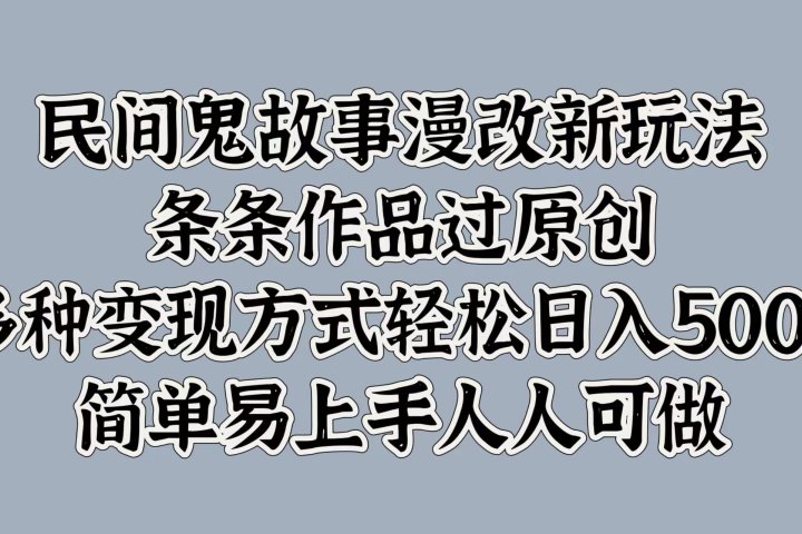 民间鬼故事漫改新玩法，条条作品过原创，简单易上手人人可做，多种变现方式轻松日入500+极客联盟-网创项目资源站-副业项目-创业项目-搞钱项目极客联盟