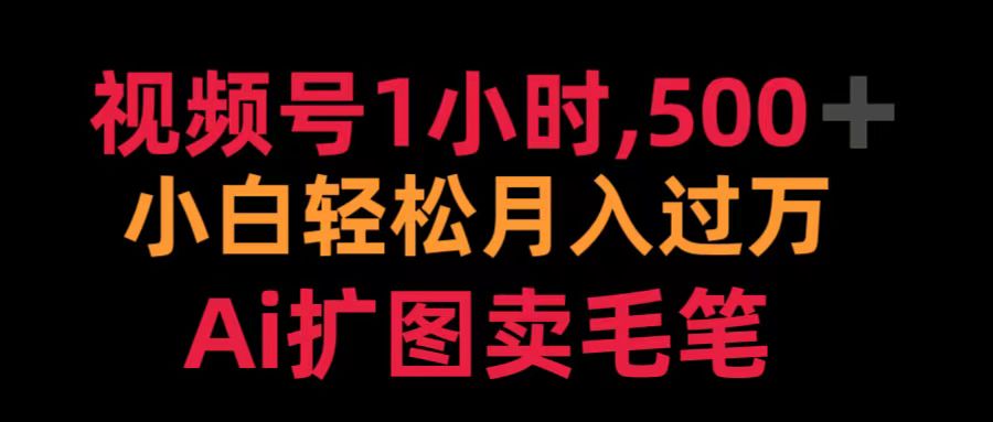 视频号1小时，500＋ 小白轻松月入过万 Ai扩图卖毛笔极客联盟-网创项目资源站-副业项目-创业项目-搞钱项目极客联盟