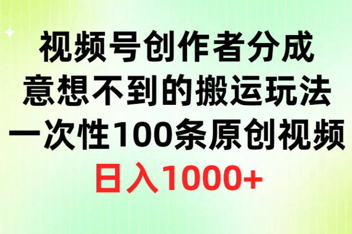 视频号创作者分成，意想不到的搬运玩法，一次性100条原创视频，日入1000+极客联盟-网创项目资源站-副业项目-创业项目-搞钱项目极客联盟