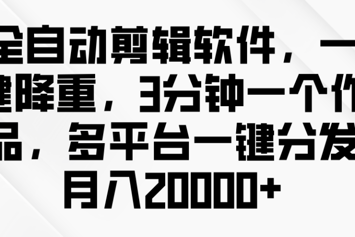 全自动剪辑软件，一键降重，3分钟一个作品，多平台一键分发月入2W+极客联盟-网创项目资源站-副业项目-创业项目-搞钱项目极客联盟