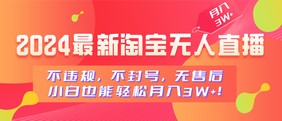 2024最新淘宝无人直播，不违规，不封号，无售后，小白也能轻松月入3W+极客联盟-网创项目资源站-副业项目-创业项目-搞钱项目极客联盟