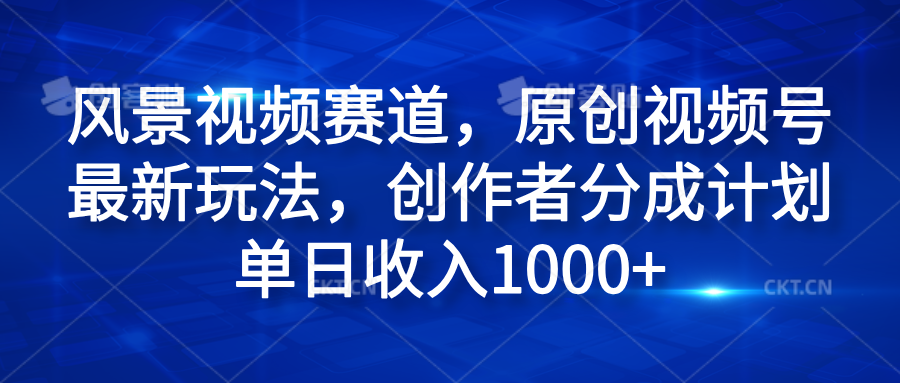 风景视频赛道，原创视频号最新玩法，创作者分成计划单日收入1000+极客联盟-网创项目资源站-副业项目-创业项目-搞钱项目极客联盟