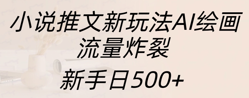 小说推文新玩法AI绘画，流量炸裂，新手日入500+极客联盟-网创项目资源站-副业项目-创业项目-搞钱项目极客联盟