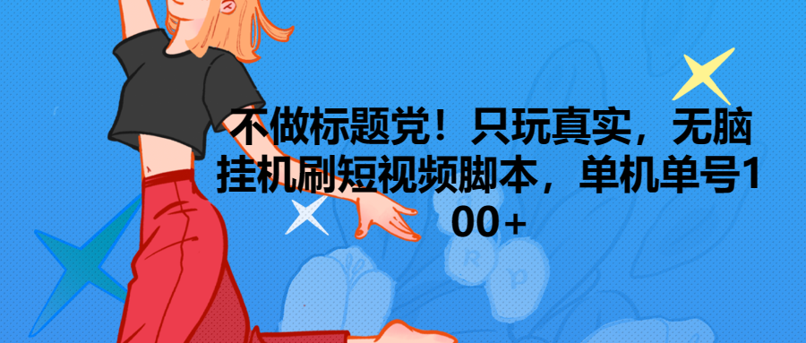 只玩真实，无脑挂机短视频脚本，保底单机单号日入100+极客联盟-网创项目资源站-副业项目-创业项目-搞钱项目极客联盟