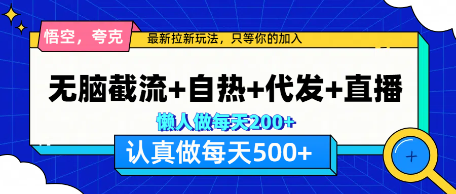 悟空、夸克拉新，无脑截流+自热+代发+直播，日入500+极客联盟-网创项目资源站-副业项目-创业项目-搞钱项目极客联盟
