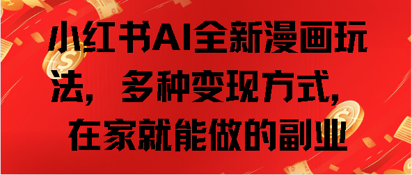 小红书AI全新漫画玩法，多种变现方式，在家就能做的副业极客联盟-网创项目资源站-副业项目-创业项目-搞钱项目极客联盟