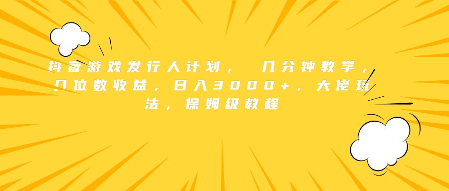抖音游戏发行人计划， 几分钟教学，几位数收益，日入3000+，大佬玩法，保姆级教程极客联盟-网创项目资源站-副业项目-创业项目-搞钱项目极客联盟