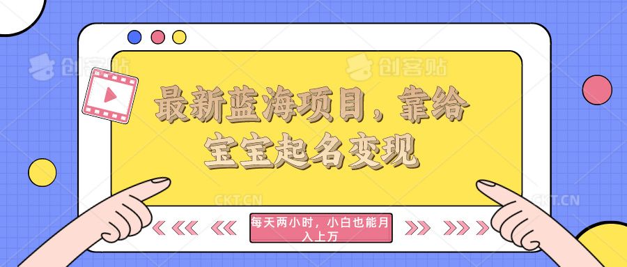 最新蓝海项目，靠给宝宝起名变现，每天两小时，小白也能轻松月入过万极客联盟-网创项目资源站-副业项目-创业项目-搞钱项目极客联盟