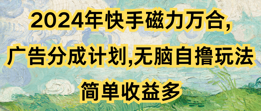 2024年快手磁力万合,广告分成计划无脑自撸玩法，简单收益多极客联盟-网创项目资源站-副业项目-创业项目-搞钱项目极客联盟