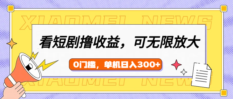 看短剧领收益，可矩阵无限放大，单机日收益300+，新手小白轻松上手极客联盟-网创项目资源站-副业项目-创业项目-搞钱项目极客联盟