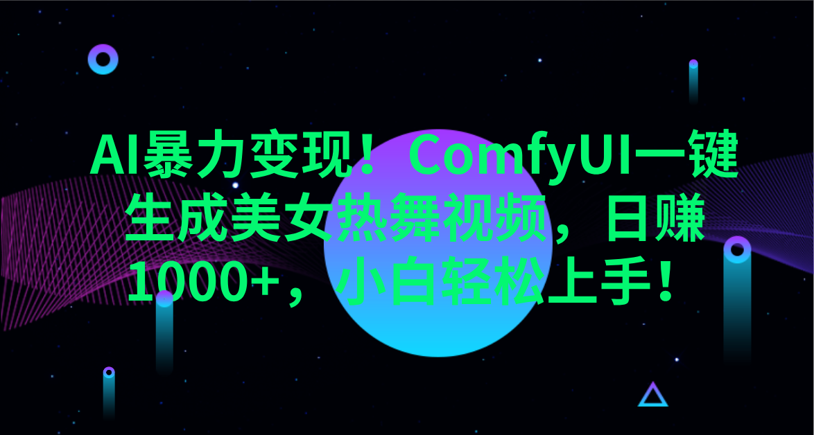 AI暴力变现！ComfyUI一键生成美女热舞视频，日赚1000+，小白轻松上手！。极客联盟-网创项目资源站-副业项目-创业项目-搞钱项目极客联盟