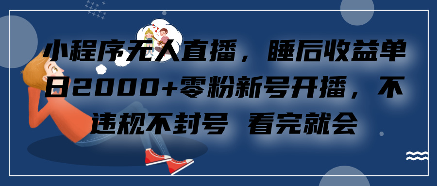 小程序无人直播，零粉新号开播，不违规不封号 看完就会+睡后收益单日2000极客联盟-网创项目资源站-副业项目-创业项目-搞钱项目极客联盟