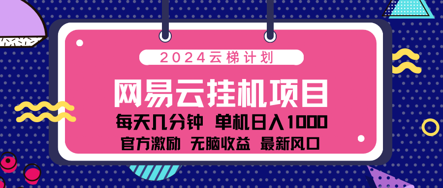 2024网易云云挂机项目！日入1000无脑收益！极客联盟-网创项目资源站-副业项目-创业项目-搞钱项目极客联盟