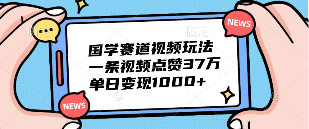 国学赛道视频玩法，单日变现1000+，一条视频点赞37万极客联盟-网创项目资源站-副业项目-创业项目-搞钱项目极客联盟