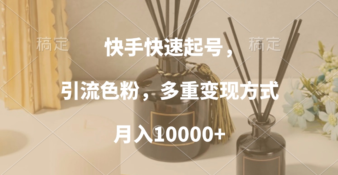 快手快速起号，引流色粉，多重变现方式，月入10000+极客联盟-网创项目资源站-副业项目-创业项目-搞钱项目极客联盟