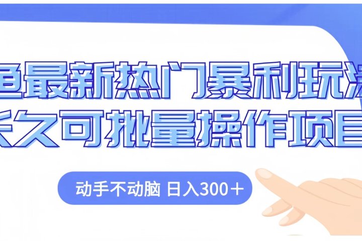 闲鱼最新热门暴利玩法长久可批量操作项目，动手不动脑 日入300+极客联盟-网创项目资源站-副业项目-创业项目-搞钱项目极客联盟
