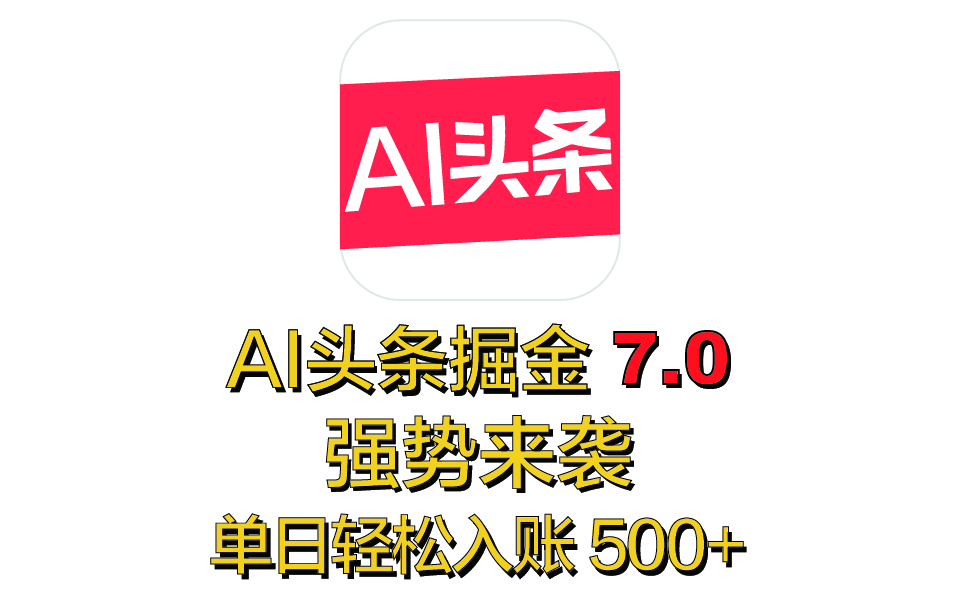 全网首发，2025 全新 “AI 头条掘金 7.0” 强势来袭，简单几步，小白也能上手，单号单人单日轻松入账 500+极客联盟-网创项目资源站-副业项目-创业项目-搞钱项目极客联盟