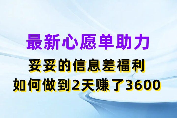 最新心愿单助力项目，妥妥的信息差福利，如何做到2天赚了3600极客联盟-网创项目资源站-副业项目-创业项目-搞钱项目极客联盟