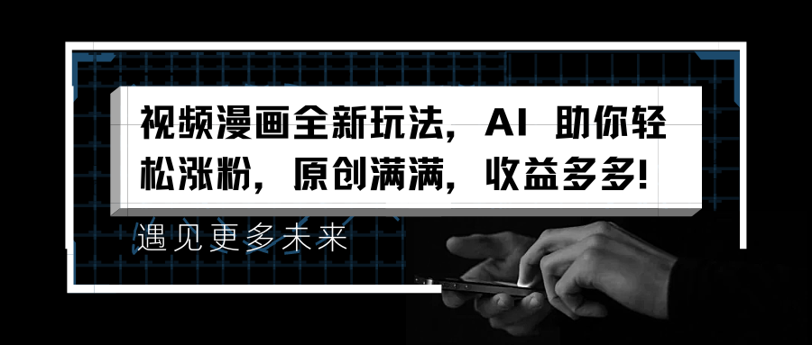 视频漫画全新玩法，AI 助你轻松涨粉，原创满满，收益多多！极客联盟-网创项目资源站-副业项目-创业项目-搞钱项目极客联盟