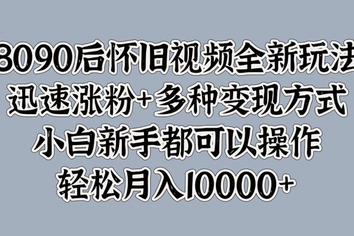 8090后怀旧视频全新玩法，迅速涨粉+多种变现方式，小白新手都可以操作，轻松月入10000+极客联盟-网创项目资源站-副业项目-创业项目-搞钱项目极客联盟