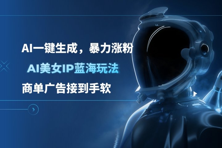 AI美女IP蓝海玩法 ,AI一键生成，暴力涨粉，商单广告接到手软极客联盟-网创项目资源站-副业项目-创业项目-搞钱项目极客联盟