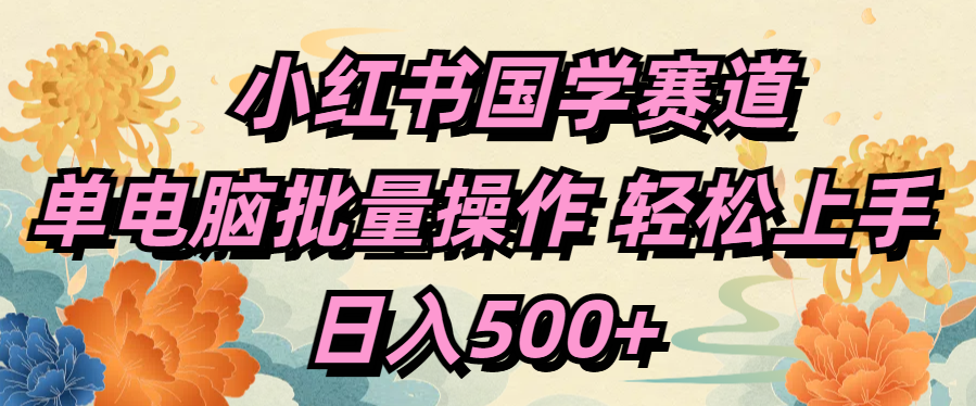 小红书国学赛道 单电脑批量操作 轻松上手 日入500+极客联盟-网创项目资源站-副业项目-创业项目-搞钱项目极客联盟