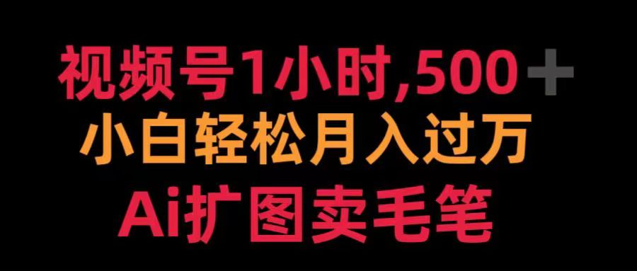 视频号每天1小时，收入500＋，Ai扩图卖毛笔极客联盟-网创项目资源站-副业项目-创业项目-搞钱项目极客联盟