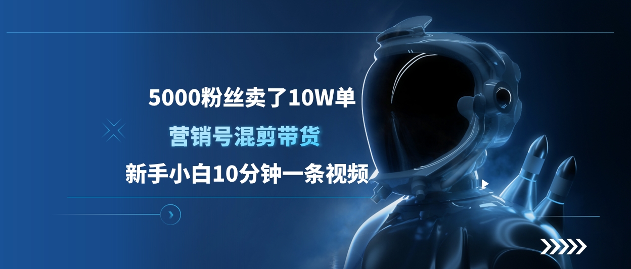 5000粉丝卖了10W单，营销号混剪带货，新手小白10分钟一条视频极客联盟-网创项目资源站-副业项目-创业项目-搞钱项目极客联盟