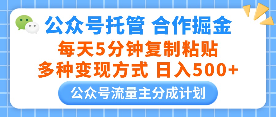 公众号托管合作掘金，每天5分钟复制粘贴，多种变现方式，日入500+极客联盟-网创项目资源站-副业项目-创业项目-搞钱项目极客联盟