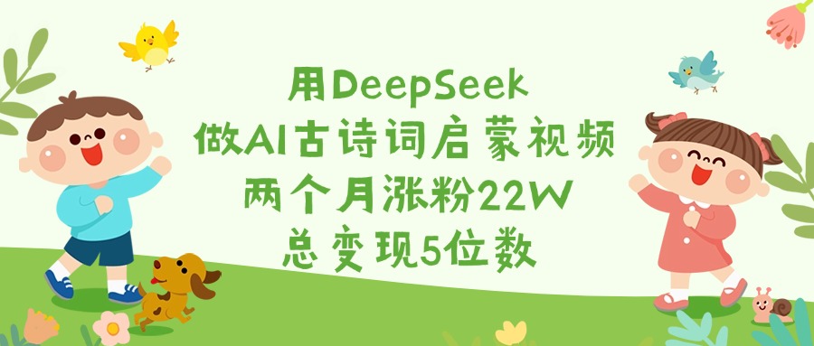 用DeepSeek做AI古诗词启蒙视频，两个月涨粉22W，总变现5位数极客联盟-网创项目资源站-副业项目-创业项目-搞钱项目极客联盟